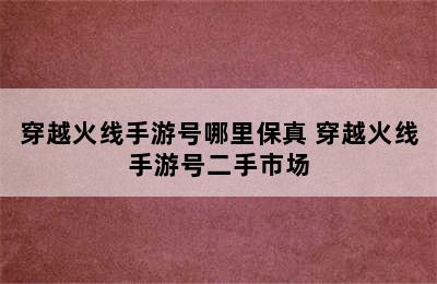 穿越火线手游号哪里保真 穿越火线手游号二手市场